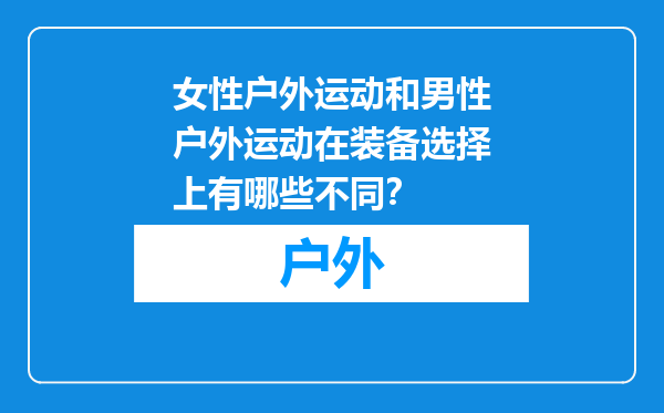 女性户外运动和男性户外运动在装备选择上有哪些不同？