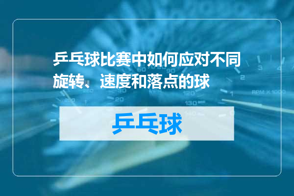 乒乓球比赛中如何应对不同旋转、速度和落点的球