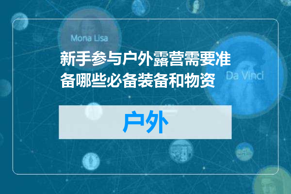 新手参与户外露营需要准备哪些必备装备和物资
