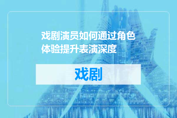 戏剧演员如何通过角色体验提升表演深度