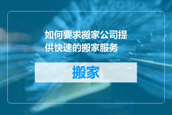 如何要求搬家公司提供快速的搬家服务
