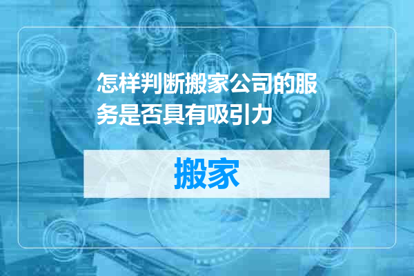 怎样判断搬家公司的服务是否具有吸引力