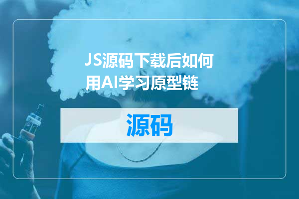 JS源码下载后如何用AI学习原型链