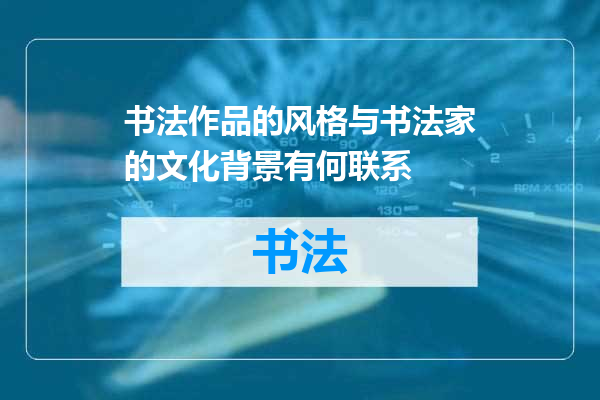 书法作品的风格与书法家的文化背景有何联系