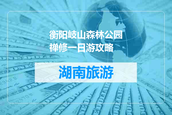 衡阳岐山森林公园禅修一日游攻略