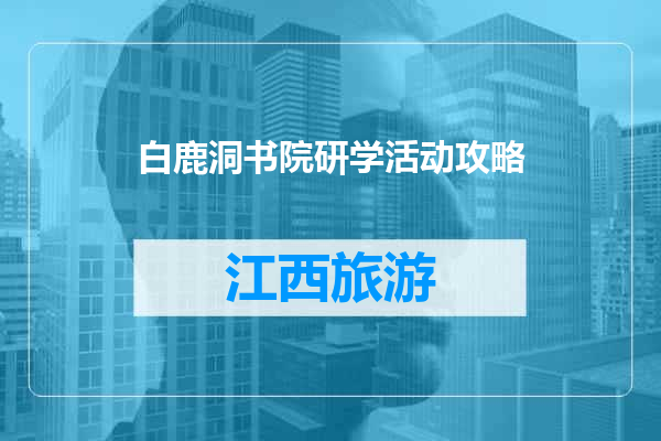 白鹿洞书院研学活动攻略