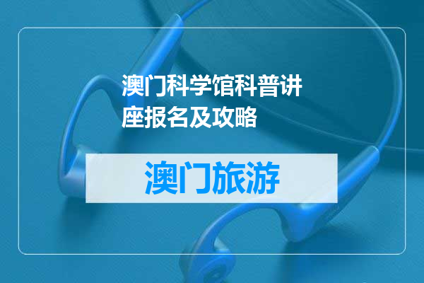 澳门科学馆科普讲座报名及攻略
