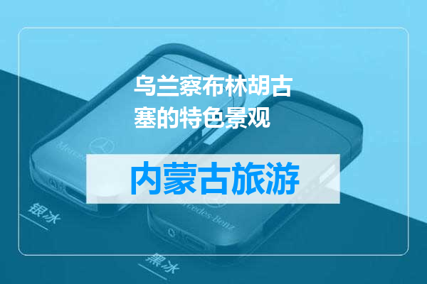 乌兰察布林胡古塞的特色景观