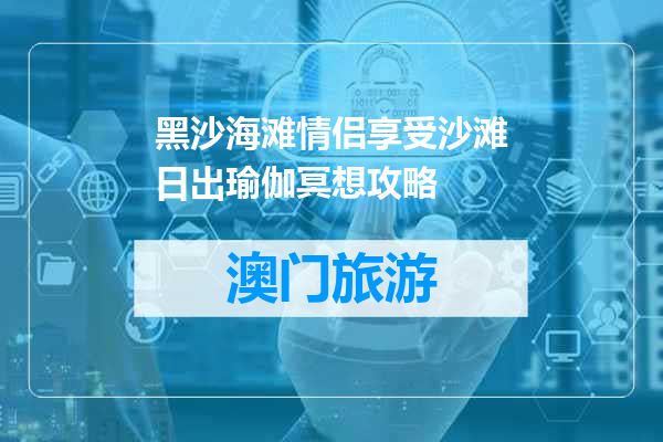黑沙海滩情侣享受沙滩日出瑜伽冥想攻略
