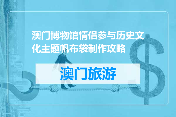 澳门博物馆情侣参与历史文化主题帆布袋制作攻略