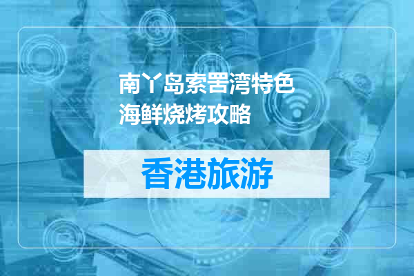 南丫岛索罟湾特色海鲜烧烤攻略