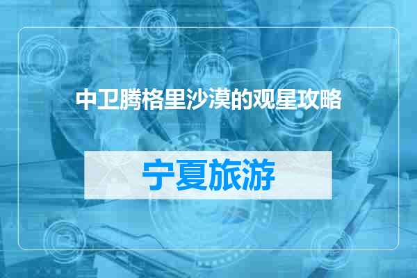 中卫腾格里沙漠的观星攻略