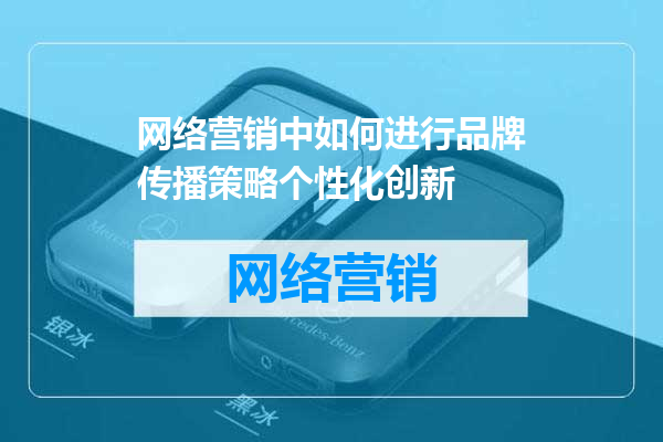 网络营销中如何进行品牌传播策略个性化创新
