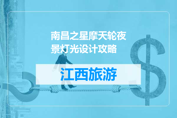 南昌之星摩天轮夜景灯光设计攻略