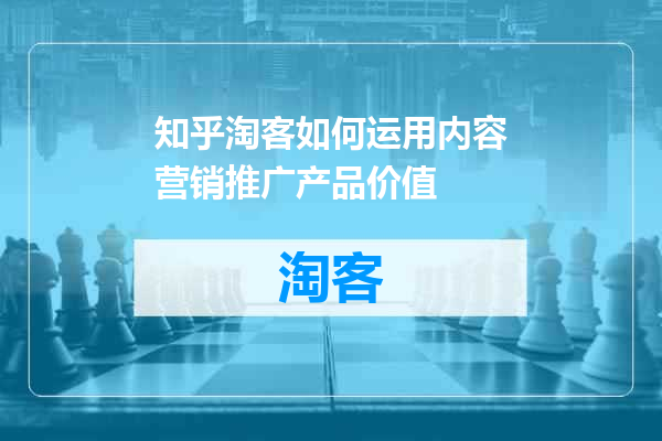 知乎淘客如何运用内容营销推广产品价值