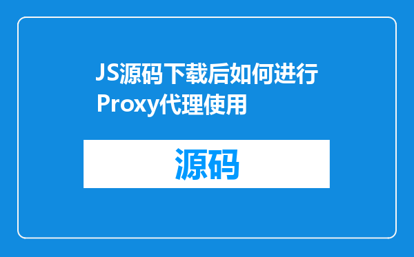 JS源码下载后如何进行Proxy代理使用