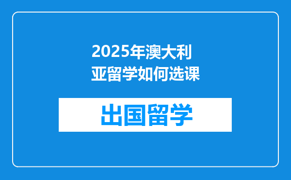 2025年澳大利亚留学如何选课