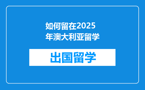 如何留在2025年澳大利亚留学