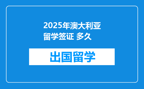 2025年澳大利亚留学签证 多久