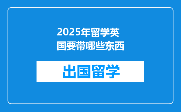 2025年留学英国要带哪些东西