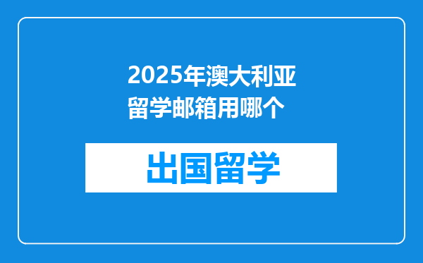 2025年澳大利亚留学邮箱用哪个