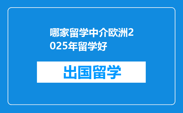 哪家留学中介欧洲2025年留学好