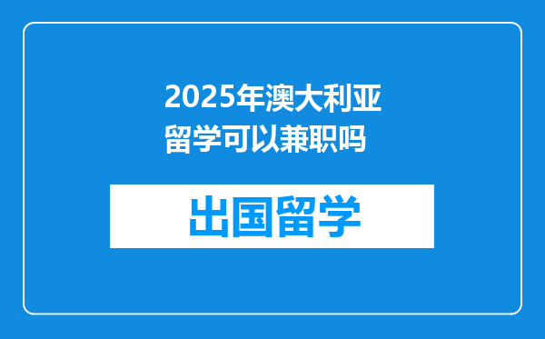 2025年澳大利亚留学可以兼职吗
