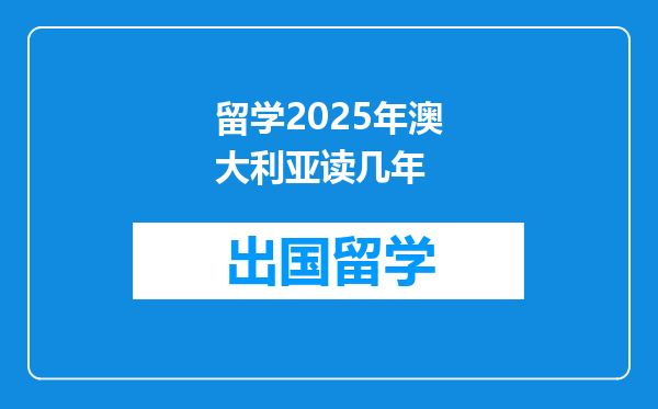 留学2025年澳大利亚读几年