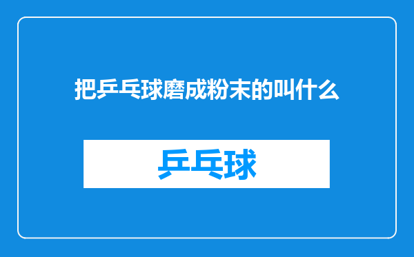 把乒乓球磨成粉末的叫什么