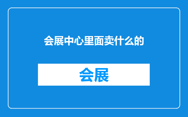 会展中心里面卖什么的