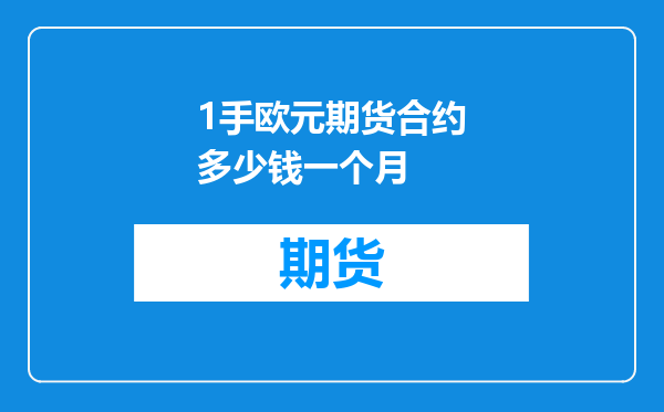 1手欧元期货合约多少钱一个月