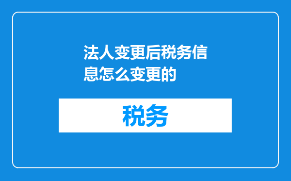 法人变更后税务信息怎么变更的