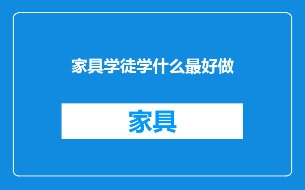 家具学徒学什么最好做