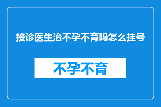 接诊医生治不孕不育吗怎么挂号