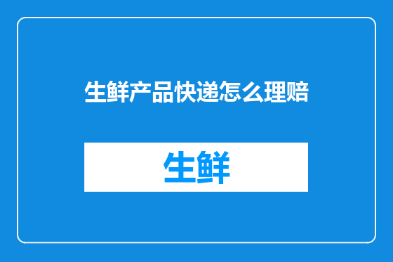 生鲜产品快递怎么理赔