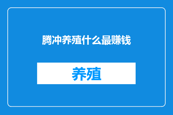 腾冲养殖什么最赚钱