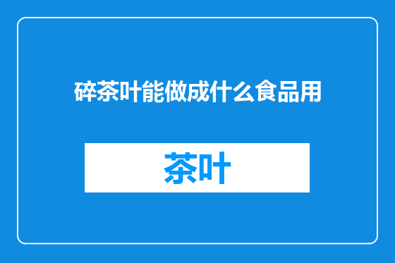 碎茶叶能做成什么食品用