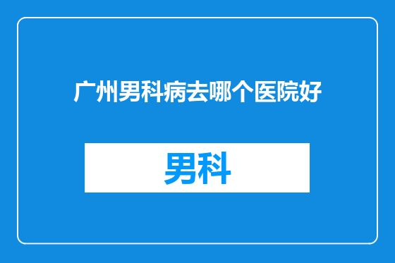 广州男科病去哪个医院好