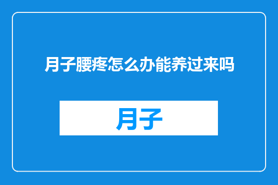 月子腰疼怎么办能养过来吗