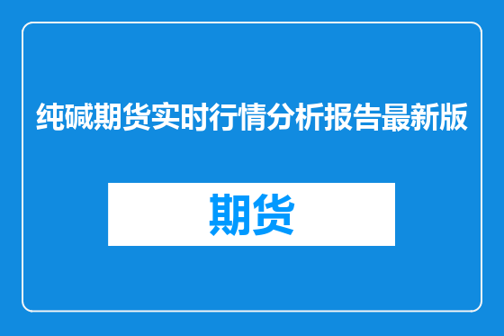 纯碱期货实时行情分析报告最新版