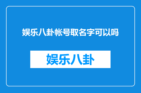 娱乐八卦帐号取名字可以吗