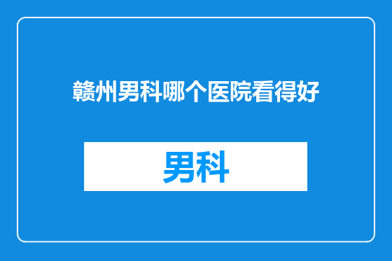 赣州男科哪个医院看得好