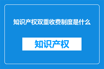 知识产权双重收费制度是什么