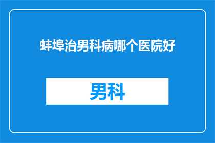 蚌埠治男科病哪个医院好