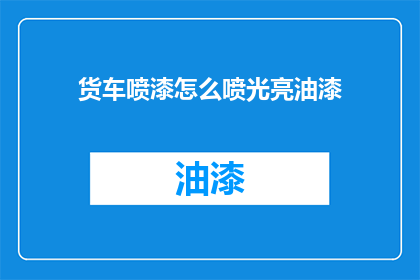 货车喷漆怎么喷光亮油漆