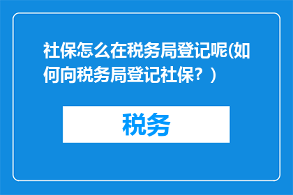 社保怎么在税务局登记呢(如何向税务局登记社保？)