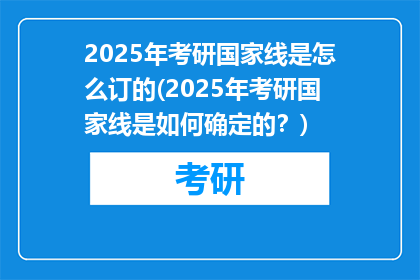 2025年考研国家线是怎么订的(2025年考研国家线是如何确定的？)