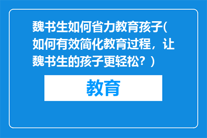 魏书生如何省力教育孩子(如何有效简化教育过程，让魏书生的孩子更轻松？)