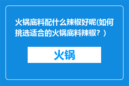 火锅底料配什么辣椒好呢(如何挑选适合的火锅底料辣椒？)