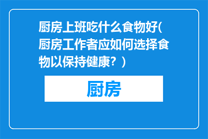 厨房上班吃什么食物好(厨房工作者应如何选择食物以保持健康？)
